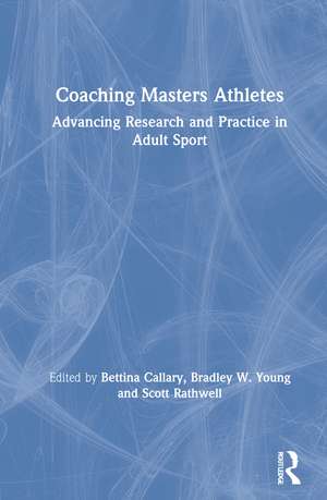 Coaching Masters Athletes: Advancing Research and Practice in Adult Sport de Bettina Callary