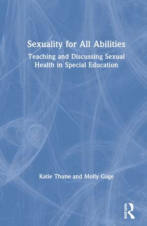 Sexuality for All Abilities: Teaching and Discussing Sexual Health in Special Education de Katie Thune