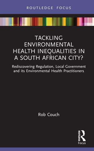 Tackling Environmental Health Inequalities in a South African City?: Rediscovering Regulation, Local Government and its Environmental Health Practitioners de Rob Couch