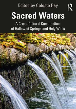 Sacred Waters: A Cross-Cultural Compendium of Hallowed Springs and Holy Wells de Celeste Ray