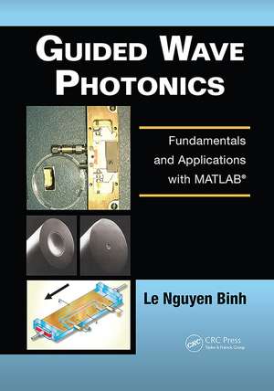 Guided Wave Photonics: Fundamentals and Applications with MATLAB de Le Nguyen Binh