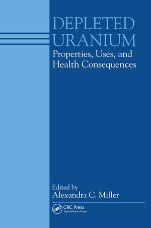 Depleted Uranium: Properties, Uses, and Health Consequences de C. Miller Alexandra