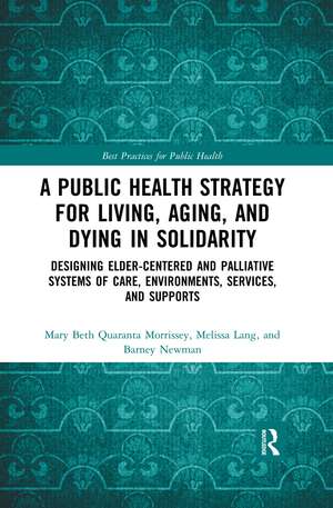 A Public Health Strategy for Living, Aging and Dying in Solidarity: Designing Elder-Centered and Palliative Systems of Care, Environments, Services and Supports de Mary Beth Morrissey