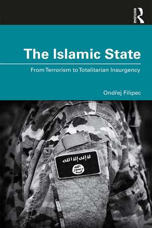 The Islamic State: From Terrorism to Totalitarian Insurgency de Ondrej Filipec