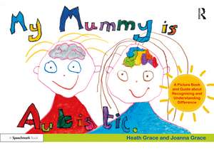 My Mummy is Autistic: A Picture Book and Guide about Recognising and Understanding Difference de Heath Grace