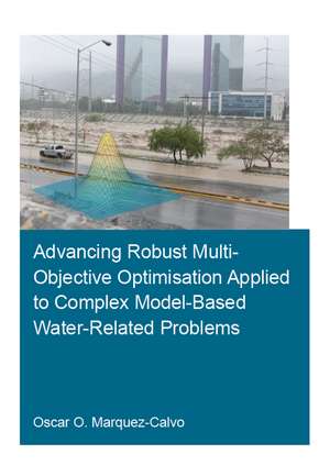 Advancing Robust Multi-Objective Optimisation Applied to Complex Model-Based Water-Related Problems de Oscar Osvaldo Marquez Calvo