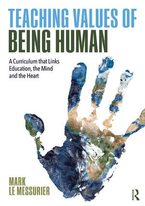 Teaching Values of Being Human: A Curriculum that Links Education, the Mind and the Heart de Mark Le Messurier