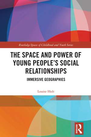 The Space and Power of Young People's Social Relationships: Immersive Geographies de Louise Holt