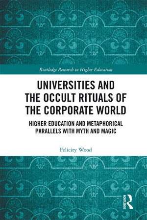 Universities and the Occult Rituals of the Corporate World: Higher Education and Metaphorical Parallels with Myth and Magic de Felicity Wood