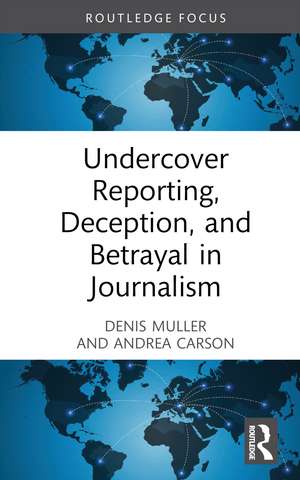 Undercover Reporting, Deception, and Betrayal in Journalism de Denis Muller