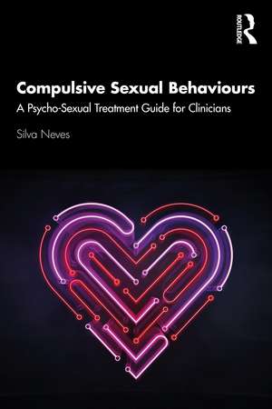 Compulsive Sexual Behaviours: A Psycho-Sexual Treatment Guide for Clinicians de Silva Neves