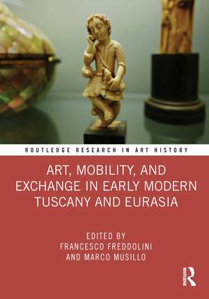 Art, Mobility, and Exchange in Early Modern Tuscany and Eurasia de Francesco Freddolini