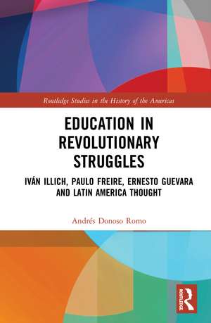 Education in Revolutionary Struggles: Iván Illich, Paulo Freire, Ernesto Guevara and Latin American Thought de Andrés Donoso Romo