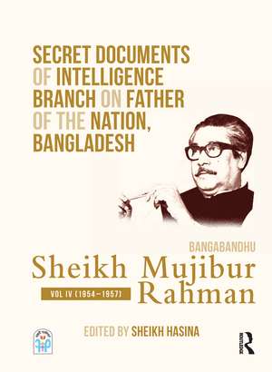 Secret Documents of Intelligence Branch on Father of The Nation, Bangladesh: Bangabandhu Sheikh Mujibur Rahman: Volume IV (1954-1957) de Sheikh Hasina