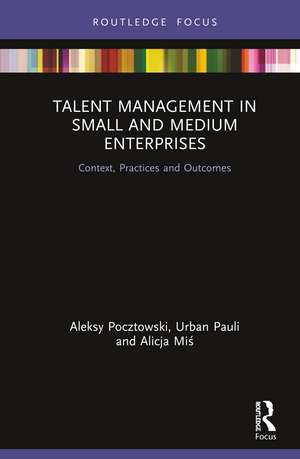 Talent Management in Small and Medium Enterprises: Context, Practices and Outcomes de Aleksy Pocztowski