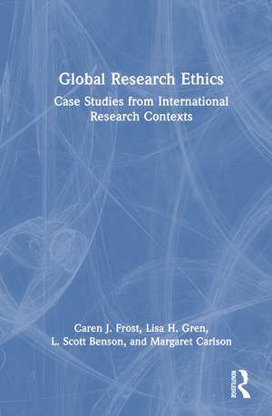 Global Research Ethics: Case Studies from International Research Contexts de Caren J. Frost
