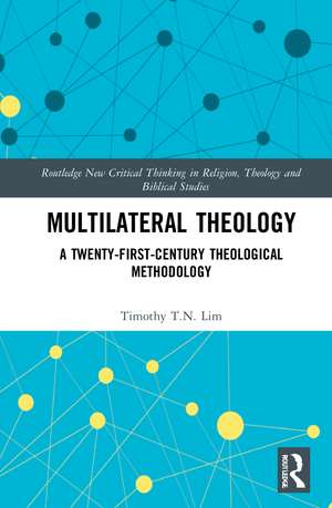 Multilateral Theology: A 21st Century Theological Methodology de Timothy T.N Lim