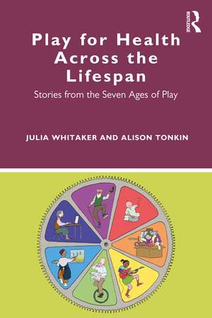 Play for Health Across the Lifespan: Stories from the Seven Ages of Play de Julia Whitaker