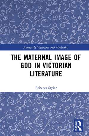 The Maternal Image of God in Victorian Literature de Rebecca Styler