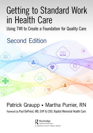 Getting to Standard Work in Health Care: Using TWI to Create a Foundation for Quality Care de Patrick Graupp