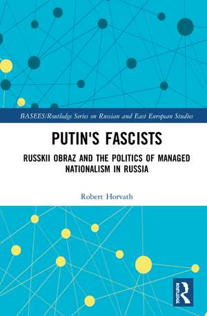 Putin's Fascists: Russkii Obraz and the Politics of Managed Nationalism in Russia de Robert Horvath