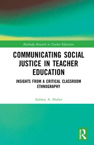 Communicating Social Justice in Teacher Education: Insights from a Critical Classroom Ethnography de Aubrey Huber