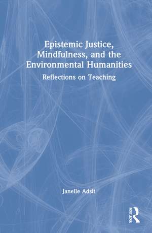 Epistemic Justice, Mindfulness, and the Environmental Humanities: Reflections on Teaching de Janelle Adsit