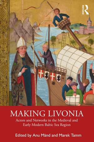 Making Livonia: Actors and Networks in the Medieval and Early Modern Baltic Sea Region de Anu Mänd