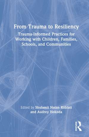 From Trauma to Resiliency: Trauma-Informed Practices for Working with Children, Families, Schools, and Communities de Shulamit Natan Ritblatt