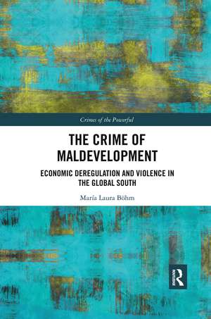 The Crime of Maldevelopment: Economic Deregulation and Violence in the Global South de María Laura Böhm