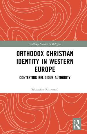 Orthodox Christian Identity in Western Europe: Contesting Religious Authority de Sebastian Rimestad