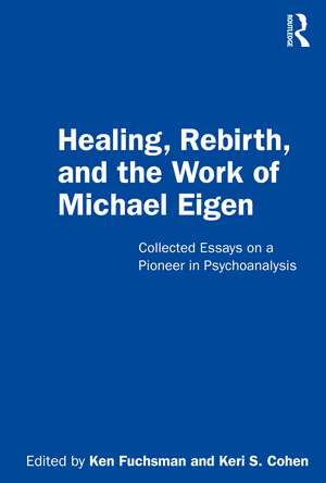 Healing, Rebirth and the Work of Michael Eigen: Collected Essays on a Pioneer in Psychoanalysis de Ken Fuchsman