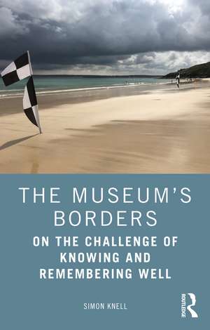 The Museum’s Borders: On the Challenge of Knowing and Remembering Well de Simon Knell