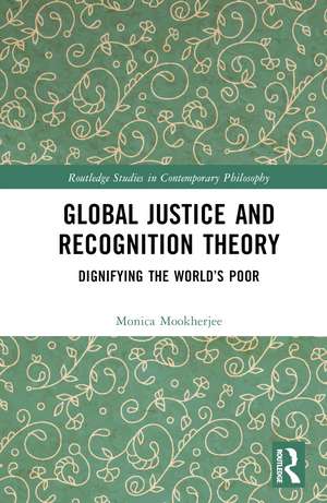 Global Justice and Recognition Theory: Dignifying the World’s Poor de Monica Mookherjee