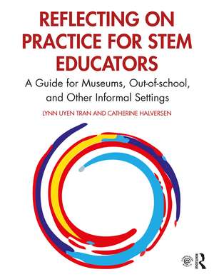 Reflecting on Practice for STEM Educators: A Guide for Museums, Out-of-school, and Other Informal Settings de Lynn Uyen Tran