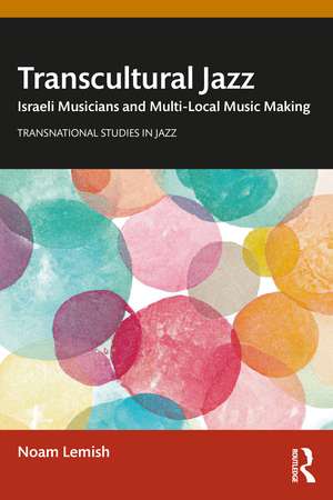 Transcultural Jazz: Israeli Musicians and Multi-Local Music Making de Noam Lemish