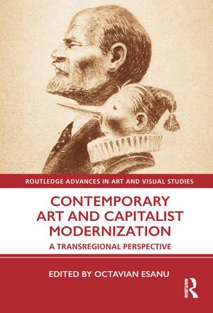 Contemporary Art and Capitalist Modernization: A Transregional Perspective de Octavian Esanu