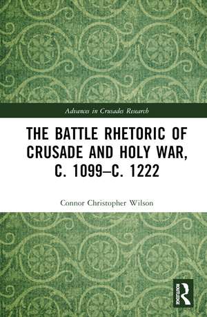 The Battle Rhetoric of Crusade and Holy War, c. 1099–c. 1222 de Connor Christopher Wilson