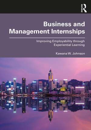 Business and Management Internships: Improving Employability through Experiential Learning de Kawana Johnson