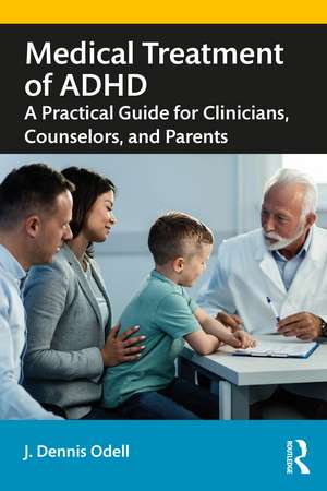 Medical Treatment of ADHD: A Practical Guide for Clinicians, Counselors, and Parents de J. Dennis Odell