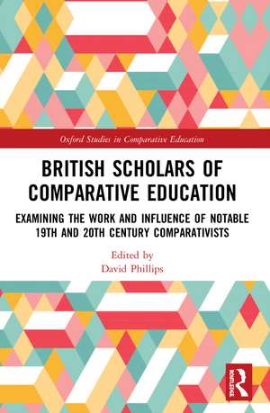 British Scholars of Comparative Education: Examining the Work and Influence of Notable 19th and 20th Century Comparativists de David Phillips