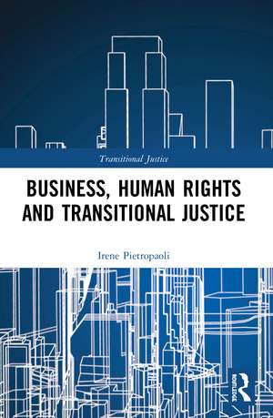 Business, Human Rights and Transitional Justice de Irene Pietropaoli