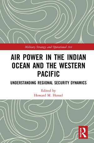 Air Power in the Indian Ocean and the Western Pacific: Understanding Regional Security Dynamics de Howard M. Hensel