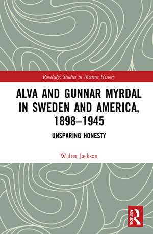 Alva and Gunnar Myrdal in Sweden and America, 1898–1945: Unsparing Honesty de Walter A. Jackson