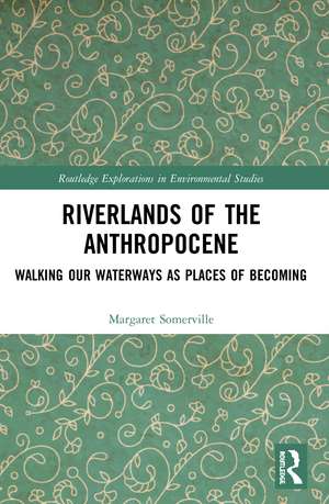 Riverlands of the Anthropocene: Walking Our Waterways as Places of Becoming de Margaret Somerville