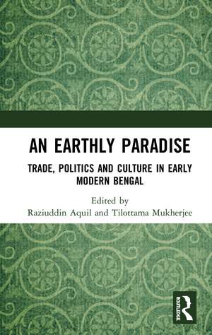 An Earthly Paradise: Trade, Politics and Culture in Early Modern Bengal de Raziuddin Aquil