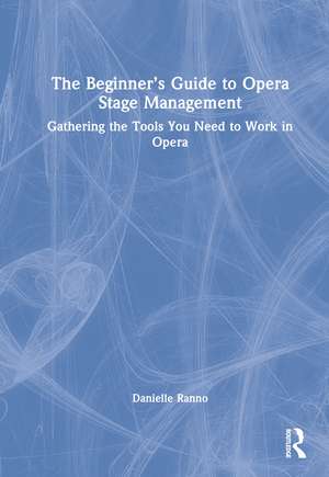 The Beginner’s Guide to Opera Stage Management: Gathering the Tools You Need to Work in Opera de Danielle Ranno