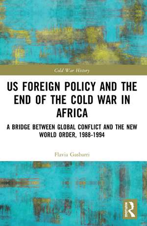 US Foreign Policy and the End of the Cold War in Africa: A Bridge between Global Conflict and the New World Order, 1988-1994 de Flavia Gasbarri