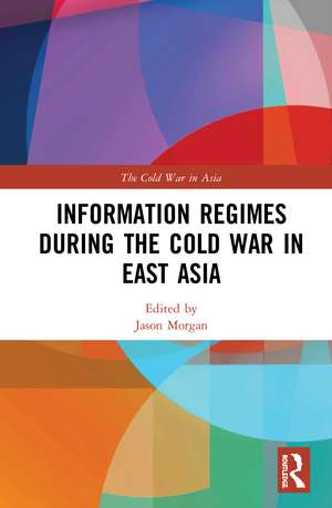 Information Regimes During the Cold War in East Asia de Jason Morgan