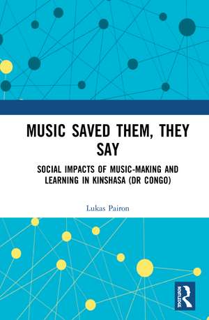 Music Saved Them, They Say: Social Impacts of Music-Making and Learning in Kinshasa (DR Congo) de Lukas Pairon